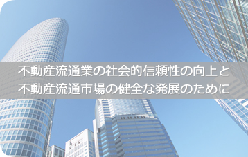 不動産流通業の社会的信頼性の向上と不動産流通市場の健全な発展のために